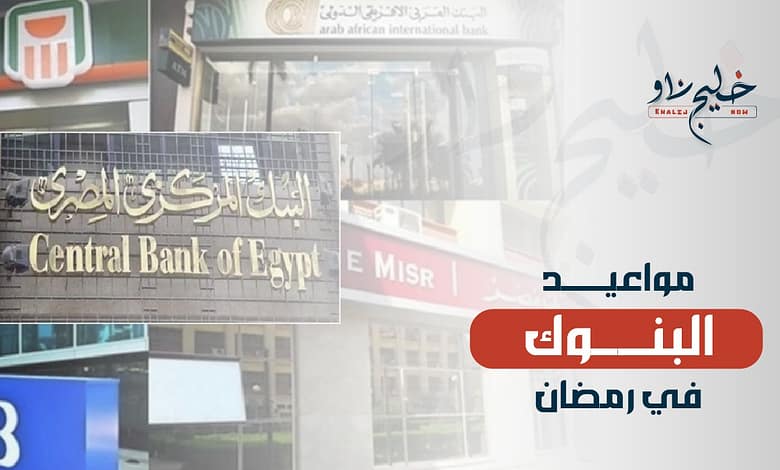 مواعيد عمل البنوك في رمضان 2025.. موعد غلق البنك الأهلي وبنك مصر