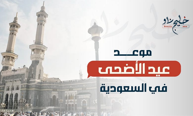 موعد عيد الأضحى 2025 في السعودية.. وعدد أيام الإجازة