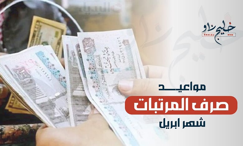 موعد صرف المرتبات شهر أبريل